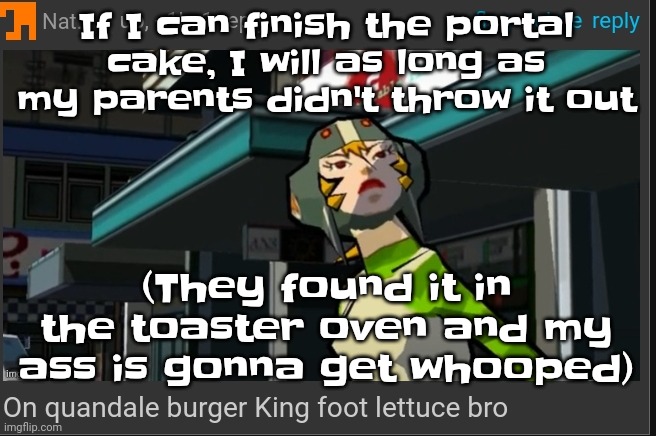 Pray for me | If I can finish the portal cake, I will as long as my parents didn't throw it out; (They found it in the toaster oven and my ass is gonna get whooped) | image tagged in on quandale burger king foot lettuce bro | made w/ Imgflip meme maker