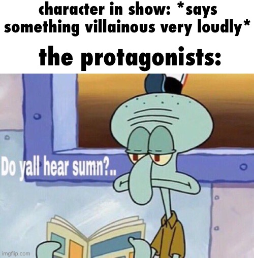 how did they not hear that? | character in show: *says something villainous very loudly*; the protagonists: | image tagged in do yall hear sumn | made w/ Imgflip meme maker