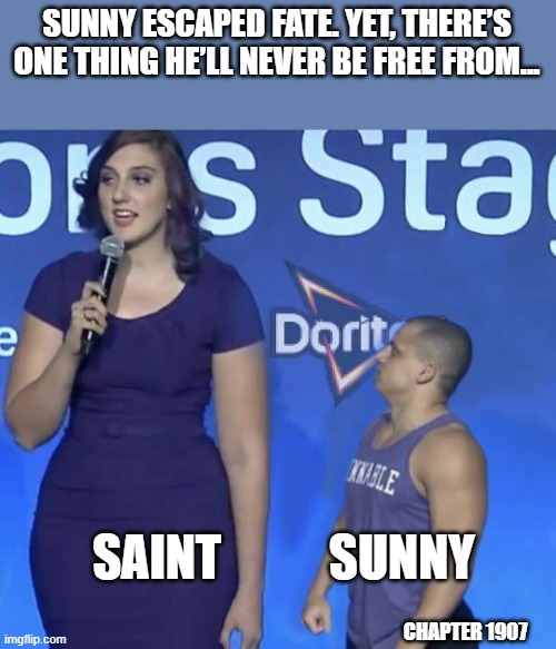 The height of his problems | SUNNY ESCAPED FATE. YET, THERE’S ONE THING HE’LL NEVER BE FREE FROM... SAINT           SUNNY; CHAPTER 1907 | image tagged in tyler1 | made w/ Imgflip meme maker