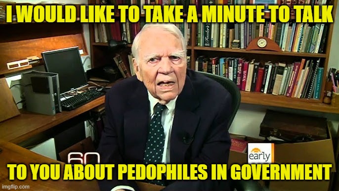 Andy Rooney | I WOULD LIKE TO TAKE A MINUTE TO TALK; TO YOU ABOUT PEDOPHILES IN GOVERNMENT | image tagged in cbs,pedophile,government corruption,maga,make america great again,jeffrey epstein | made w/ Imgflip meme maker