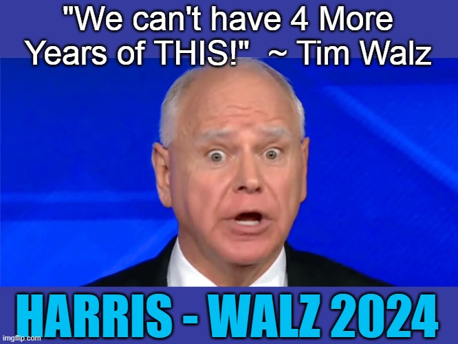 Walz | "We can't have 4 More Years of THIS!"  ~ Tim Walz; HARRIS - WALZ 2024 | image tagged in walz | made w/ Imgflip meme maker