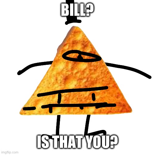 Bill? Is that you? | BILL? IS THAT YOU? | image tagged in bill is that you | made w/ Imgflip meme maker