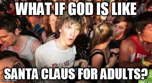 Sudden Clarity Clarence Meme | WHAT IF GOD IS LIKE SANTA CLAUS FOR ADULTS? | image tagged in memes,sudden clarity clarence | made w/ Imgflip meme maker