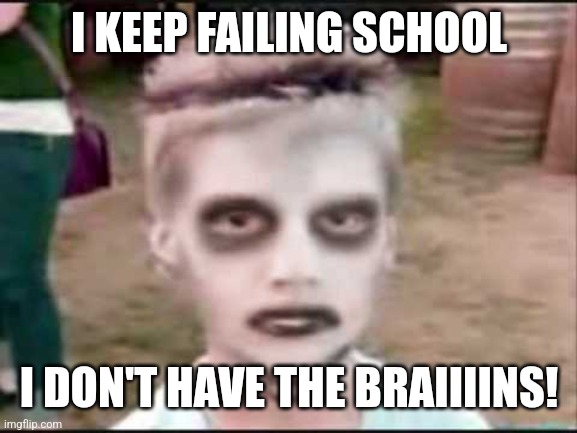 Zombie kid | I KEEP FAILING SCHOOL; I DON'T HAVE THE BRAIIIINS! | image tagged in the i like turtles kid | made w/ Imgflip meme maker