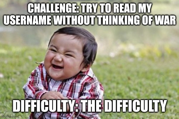 Challenge | CHALLENGE: TRY TO READ MY USERNAME WITHOUT THINKING OF WAR; DIFFICULTY: THE DIFFICULTY | image tagged in memes,evil toddler,username,tags,unnecessary tags,stop reading the tags | made w/ Imgflip meme maker