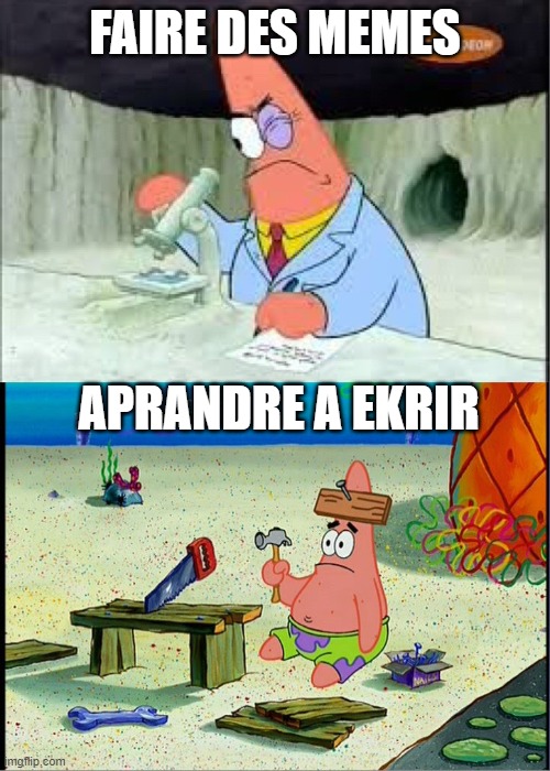 PAtrick, Smart Dumb | FAIRE DES MEMES; APRANDRE A EKRIR | image tagged in patrick smart dumb | made w/ Imgflip meme maker