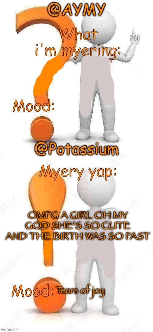 Potassium and AYMY’s UPDATED Myery template | OMFG A GIRL OH MY GOD SHE’S SO CUTE AND THE BIRTH WAS SO FAST; Tears of joy | image tagged in potassium and aymy s updated myery template | made w/ Imgflip meme maker