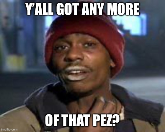 Pez | Y’ALL GOT ANY MORE; OF THAT PEZ? | image tagged in tyrone biggums the addict,pez | made w/ Imgflip meme maker