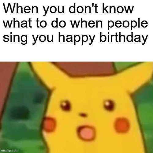 When you don't know what to do when people sing you happy birthday | When you don't know what to do when people sing you happy birthday | image tagged in memes,surprised pikachu | made w/ Imgflip meme maker