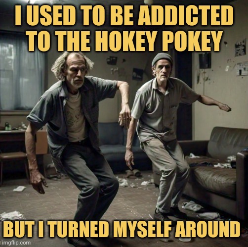 First You're In, Then You're Out | I USED TO BE ADDICTED TO THE HOKEY POKEY; BUT I TURNED MYSELF AROUND | image tagged in addicted,hokey pokey,memes,philly clean freaks,picture punches | made w/ Imgflip meme maker