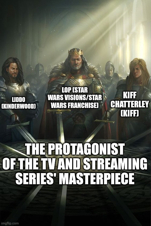 Knights of the Round Table | LOP (STAR WARS VISIONS/STAR WARS FRANCHISE); LIDDO (KINDERWOOD); KIFF CHATTERLEY (KIFF); THE PROTAGONIST OF THE TV AND STREAMING SERIES' MASTERPIECE | image tagged in knights of the round table,meme,protagonist,tv series,streaming series,masterpiece | made w/ Imgflip meme maker