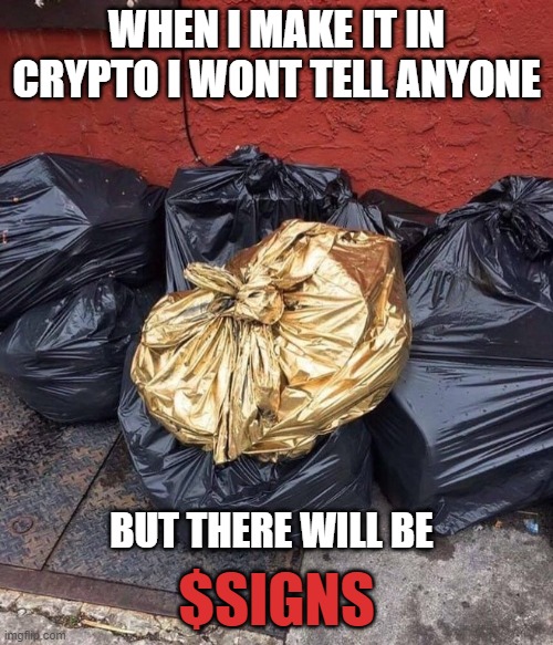 $signs | WHEN I MAKE IT IN CRYPTO I WONT TELL ANYONE; BUT THERE WILL BE; $SIGNS | image tagged in gold trash | made w/ Imgflip meme maker