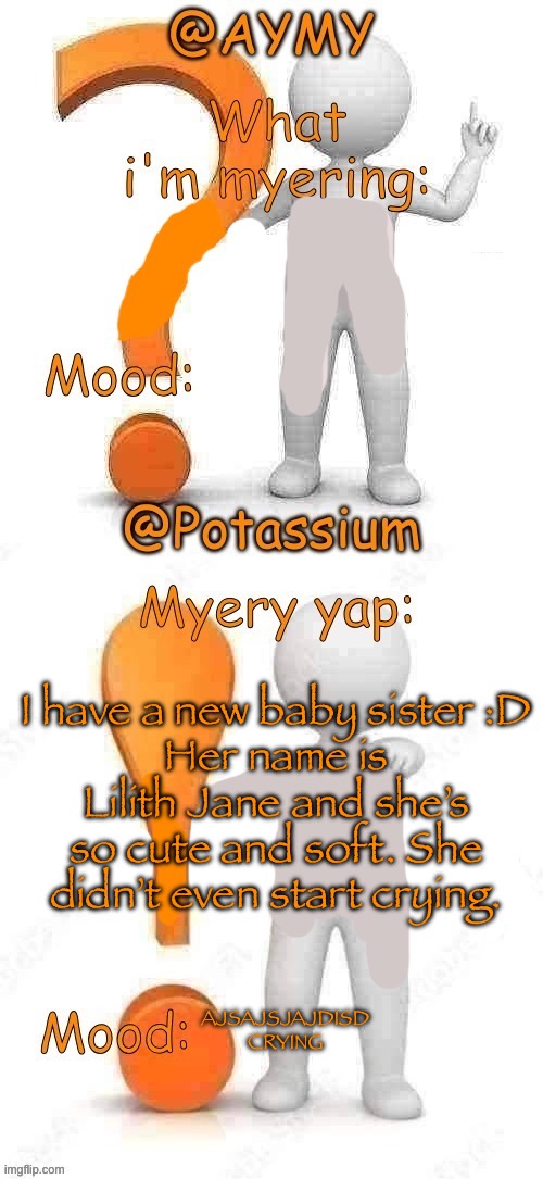 Potassium and AYMY’s UPDATED Myery template | I have a new baby sister :D
Her name is Lilith Jane and she’s so cute and soft. She didn’t even start crying. AJSAJSJAJDISD CRYING | image tagged in potassium and aymy s updated myery template | made w/ Imgflip meme maker