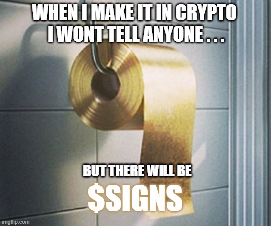 $signs | WHEN I MAKE IT IN CRYPTO 
I WONT TELL ANYONE . . . BUT THERE WILL BE; $SIGNS | image tagged in gold toilet paper | made w/ Imgflip meme maker