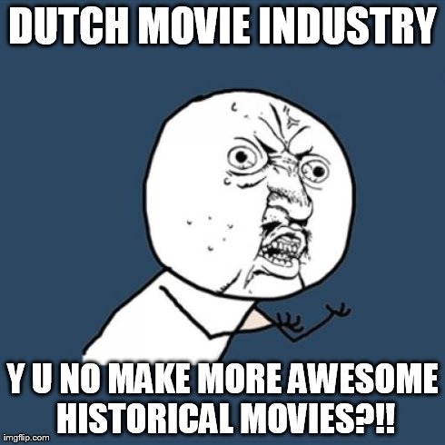 Movie industry in my country..... | DUTCH MOVIE INDUSTRY Y U NO MAKE MORE AWESOME HISTORICAL MOVIES?!! | image tagged in memes,y u no | made w/ Imgflip meme maker