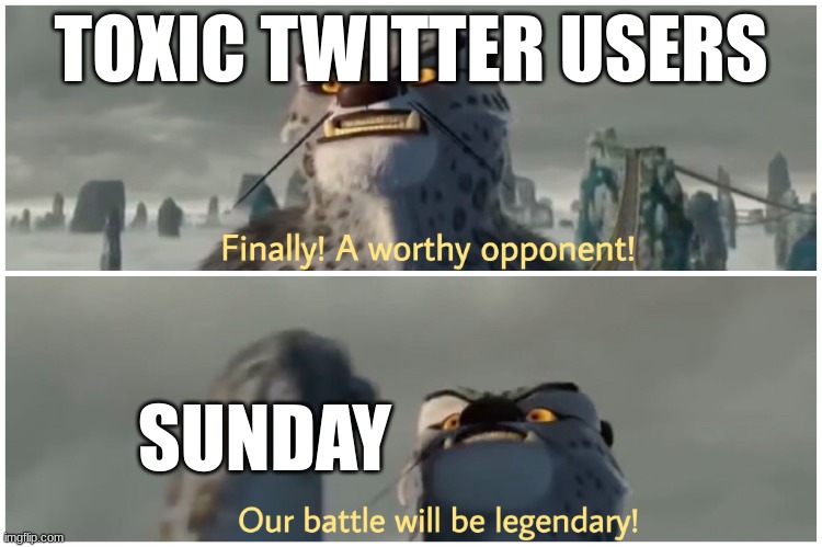 Our Battle Will Be Legendary | TOXIC TWITTER USERS SUNDAY | image tagged in our battle will be legendary | made w/ Imgflip meme maker