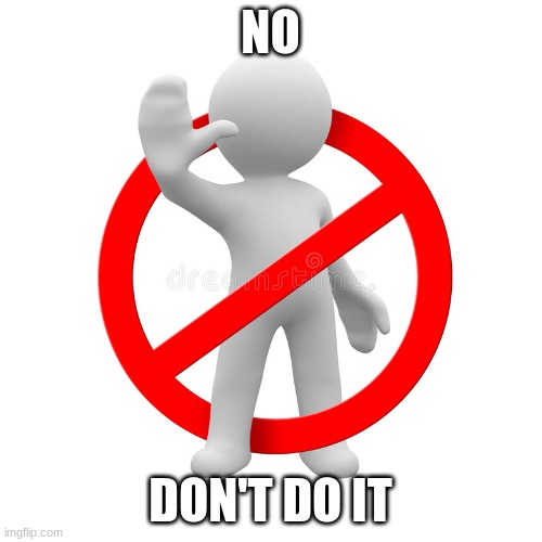 dont do it | NO DON'T DO IT | image tagged in dont do it | made w/ Imgflip meme maker