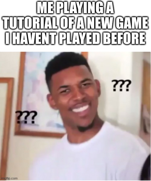 . | ME PLAYING A TUTORIAL OF A NEW GAME I HAVENT PLAYED BEFORE | image tagged in question mark guy,gaming,tutorial,tutorials,memes,funny | made w/ Imgflip meme maker