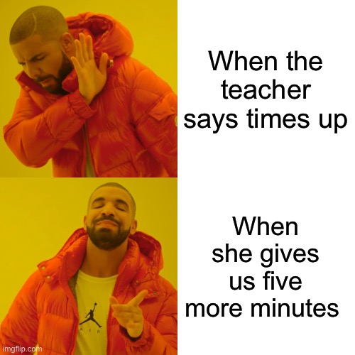 When the teacher says | When the teacher says times up; When she gives us five more minutes | image tagged in memes,drake hotline bling | made w/ Imgflip meme maker