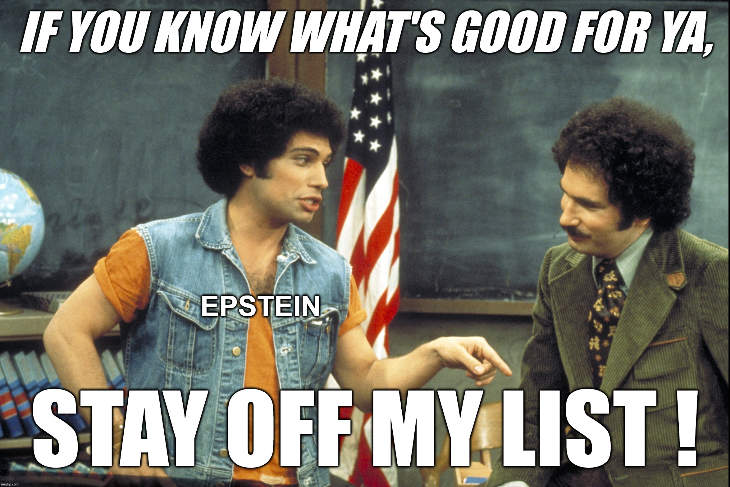 STAY OFF MY LIST | image tagged in epstein,list,jeffrey epstein,kotter,good for ya,blackmail | made w/ Imgflip meme maker