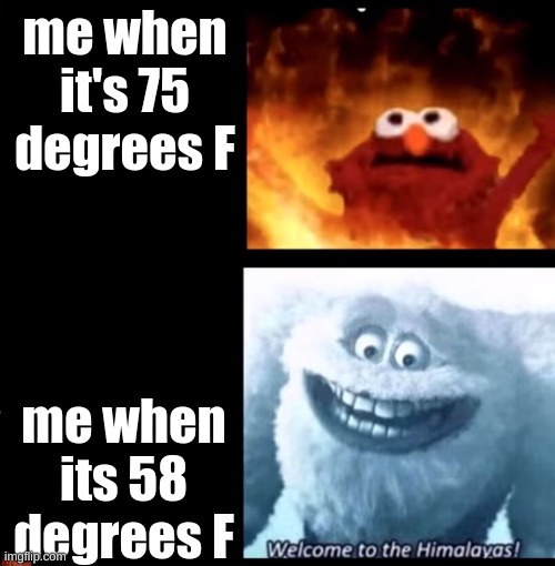 Hot and cold | me when it's 75 degrees F; me when its 58 degrees F | image tagged in hot and cold | made w/ Imgflip meme maker