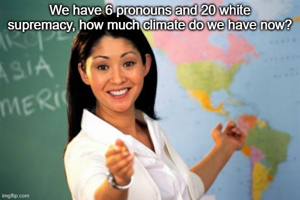 screw gen alpha brainrot, WOKE BRAINROT | We have 6 pronouns and 20 white supremacy, how much climate do we have now? | image tagged in memes,unhelpful high school teacher | made w/ Imgflip meme maker