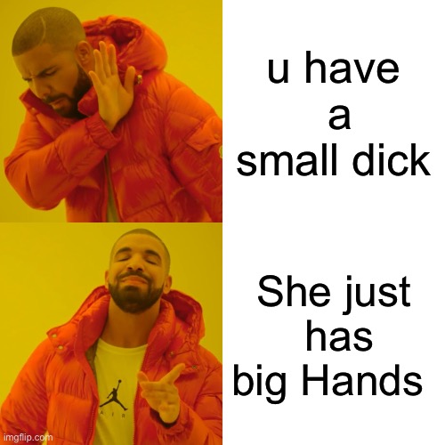 Drake Hotline Bling Meme | u have  a small dick; She just  has big Hands | image tagged in memes,drake hotline bling | made w/ Imgflip meme maker