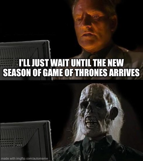 I'll Just Wait Here | I'LL JUST WAIT UNTIL THE NEW SEASON OF GAME OF THRONES ARRIVES | image tagged in memes,i'll just wait here | made w/ Imgflip meme maker