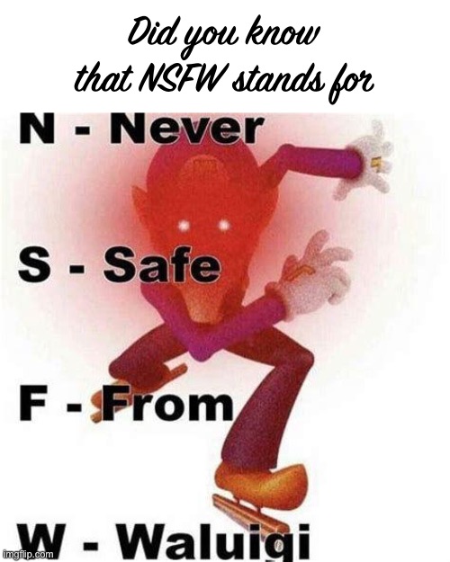 Never Safe From Waluigi | Did you know that NSFW stands for | image tagged in never safe from waluigi | made w/ Imgflip meme maker