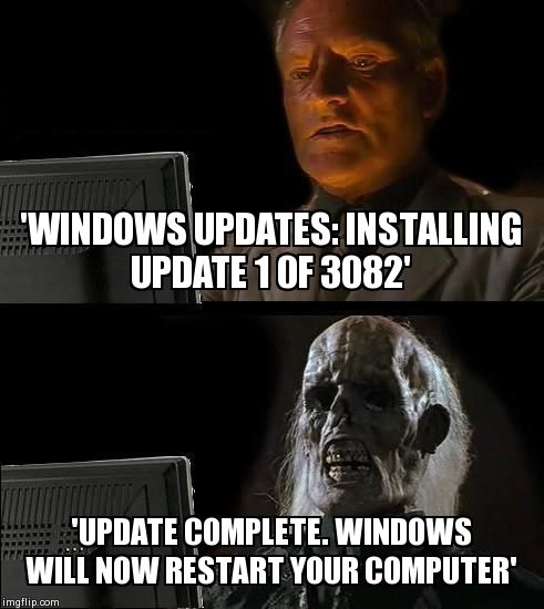 I'll Just Wait Here Meme | 'WINDOWS UPDATES: INSTALLING UPDATE 1 0F 3082' 'UPDATE COMPLETE. WINDOWS WILL NOW RESTART YOUR COMPUTER' | image tagged in memes,ill just wait here | made w/ Imgflip meme maker