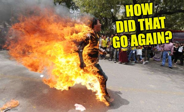 Man on Fire | HOW DID THAT GO AGAIN? | image tagged in man on fire | made w/ Imgflip meme maker