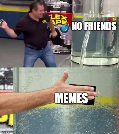 Memes can address loneliness | NO FRIENDS; MEMES | image tagged in flex tape,upvote,fun,memes | made w/ Imgflip meme maker