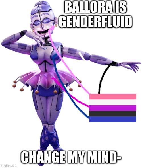 So you see here- | BALLORA IS GENDERFLUID; CHANGE MY MIND- | image tagged in ballora | made w/ Imgflip meme maker