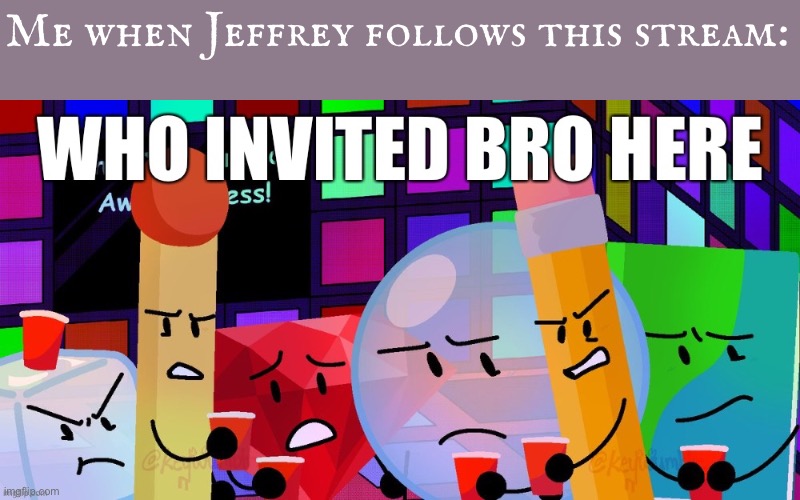 Who invited bro here | Me when Jeffrey follows this stream: | image tagged in who invited bro here | made w/ Imgflip meme maker