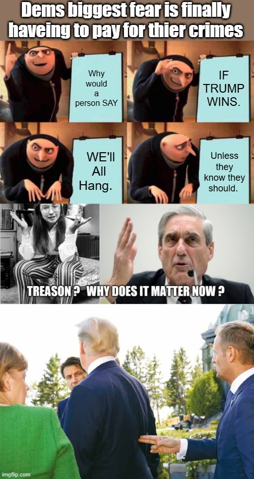 Just a question and a few pictures. Hey its just a Meme. | Dems biggest fear is finally haveing to pay for thier crimes; Why would a person SAY; IF TRUMP WINS. Unless they know they should. WE'll All Hang. | image tagged in memes,gru's plan | made w/ Imgflip meme maker