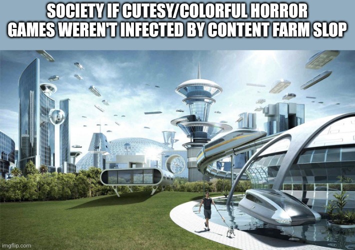 Always having to be gutted of their lore and fear factor. Kids will get attracted to ANYTHING like this. | SOCIETY IF CUTESY/COLORFUL HORROR GAMES WEREN'T INFECTED BY CONTENT FARM SLOP | image tagged in society if,stop content farms | made w/ Imgflip meme maker