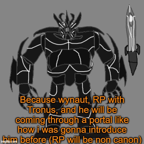 RP with Tronus | Because wynaut, RP with Tronus, and he will be coming through a portal like how i was gonna introduce him before (RP will be non canon) | image tagged in tronus | made w/ Imgflip meme maker