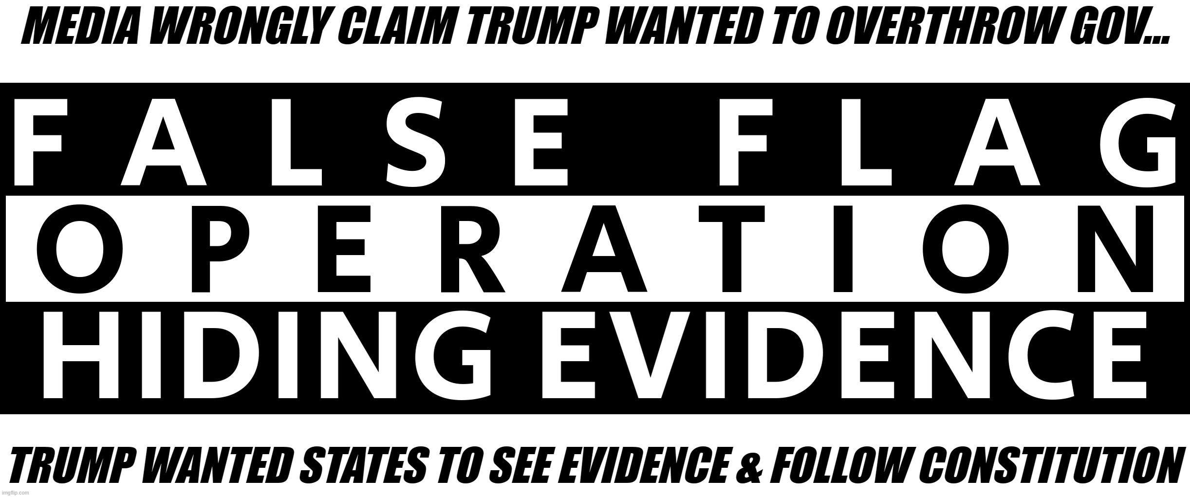 FALSE FLAG OP - J6 | MEDIA WRONGLY CLAIM TRUMP WANTED TO OVERTHROW GOV... TRUMP WANTED STATES TO SEE EVIDENCE & FOLLOW CONSTITUTION | image tagged in fake,staged,evidence,hidden,states,constitution | made w/ Imgflip meme maker