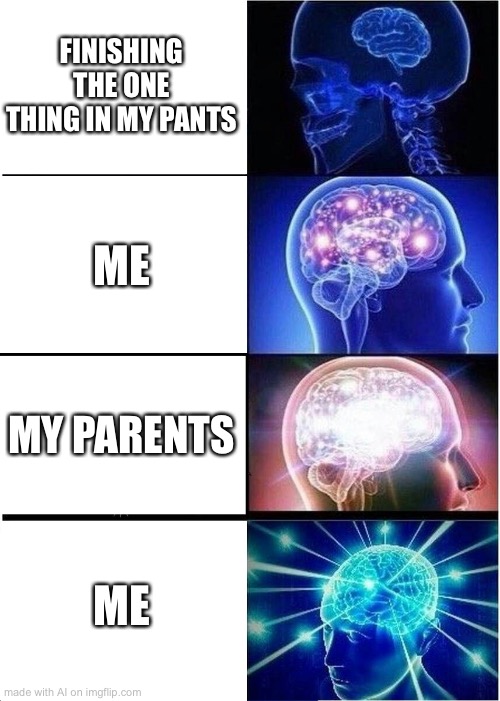 Expanding Brain Meme | FINISHING THE ONE THING IN MY PANTS; ME; MY PARENTS; ME | image tagged in memes,expanding brain | made w/ Imgflip meme maker