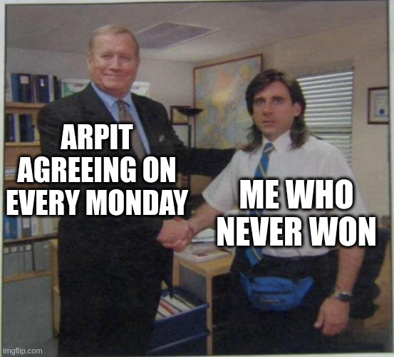 the office handshake | ARPIT AGREEING ON EVERY MONDAY; ME WHO NEVER WON | image tagged in the office handshake | made w/ Imgflip meme maker