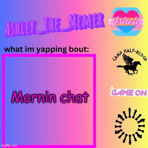 Ashley_The_Memer  Announcement Template | Mornin chat | image tagged in ashley_the_memer announcement template | made w/ Imgflip meme maker
