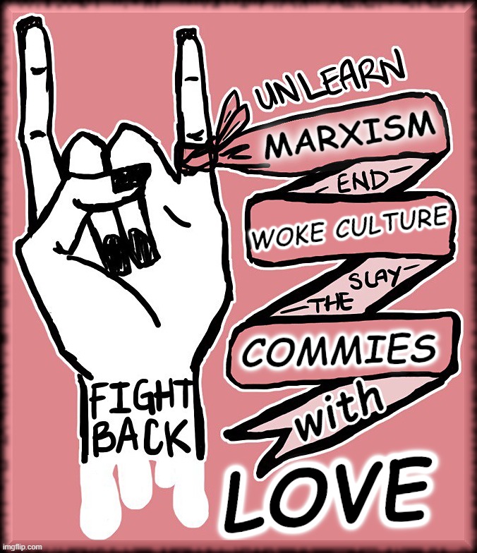 FIGHT BACK WITH LOVE | image tagged in marxism,woke,communism,commie,fight,slay | made w/ Imgflip meme maker