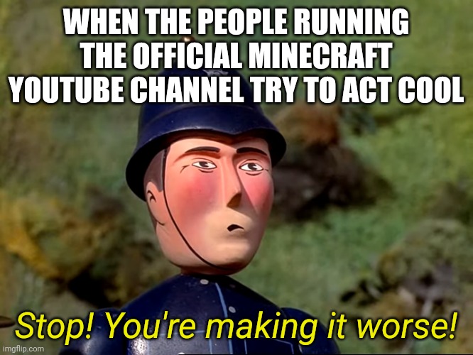 They are not cool | WHEN THE PEOPLE RUNNING THE OFFICIAL MINECRAFT YOUTUBE CHANNEL TRY TO ACT COOL; Stop! You're making it worse! | image tagged in ttte police officer | made w/ Imgflip meme maker