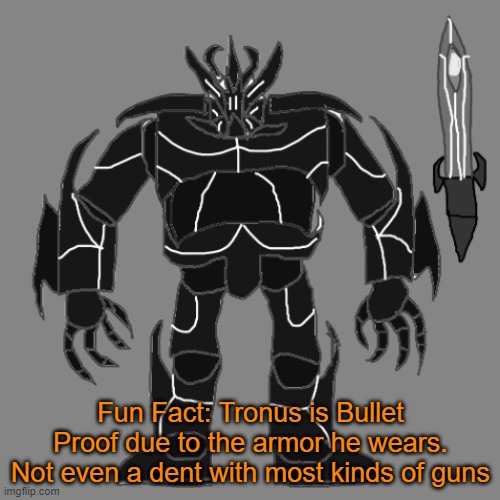 Bleh | Fun Fact: Tronus is Bullet Proof due to the armor he wears. Not even a dent with most kinds of guns | image tagged in tronus | made w/ Imgflip meme maker