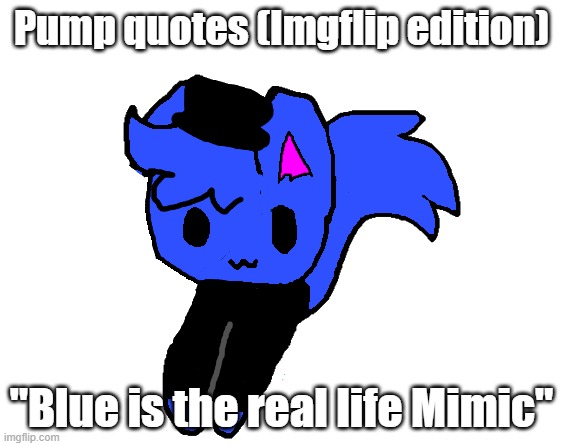 Tbh I can't remember if I was referring to Mimic the Octopus or Mimic from FNAF | Pump quotes (Imgflip edition); "Blue is the real life Mimic" | image tagged in shoulder pump | made w/ Imgflip meme maker