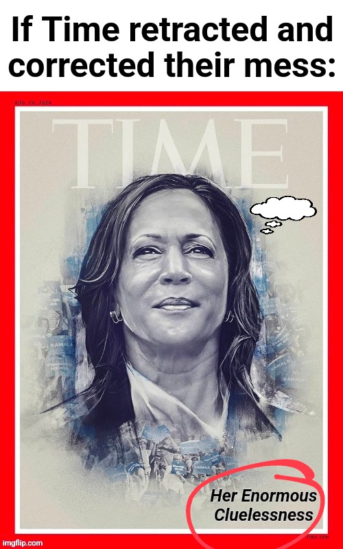 If Time retracted and
corrected their mess: | image tagged in memes,time,cover,kamala harris,her cluelessness,democrats | made w/ Imgflip meme maker