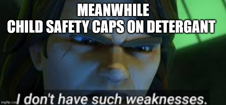 I dont have such weekness | MEANWHILE CHILD SAFETY CAPS ON DETERGANT | image tagged in i dont have such weekness | made w/ Imgflip meme maker