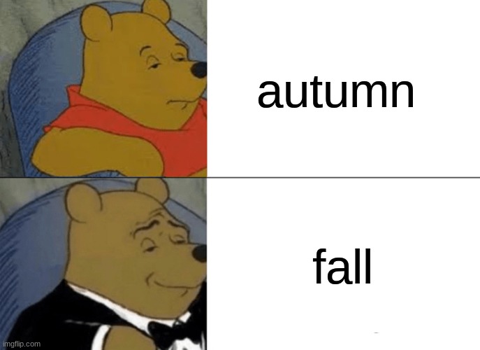 Tuxedo Winnie The Pooh | autumn; fall | image tagged in memes,tuxedo winnie the pooh | made w/ Imgflip meme maker