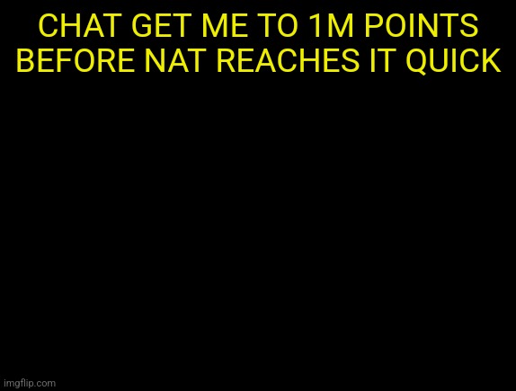 cyrus temp | CHAT GET ME TO 1M POINTS BEFORE NAT REACHES IT QUICK | image tagged in cyrus temp | made w/ Imgflip meme maker