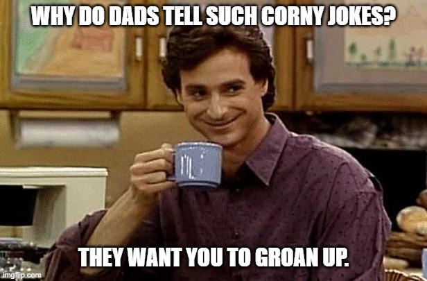 Bad Dad Joke October 15, 2024 | WHY DO DADS TELL SUCH CORNY JOKES? THEY WANT YOU TO GROAN UP. | image tagged in dad joke | made w/ Imgflip meme maker